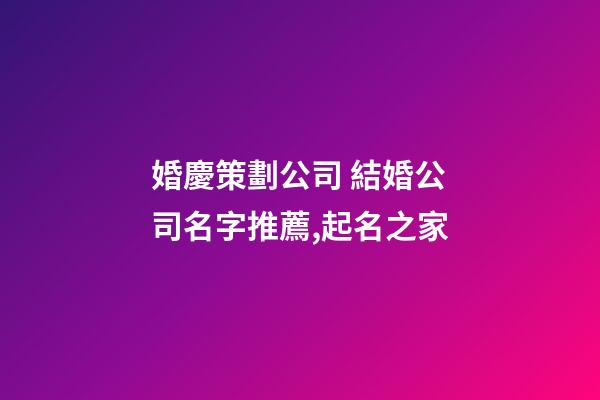 婚慶策劃公司 結婚公司名字推薦,起名之家-第1張-公司起名-玄機派
